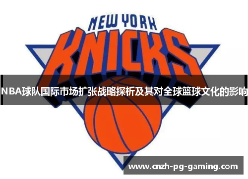 NBA球队国际市场扩张战略探析及其对全球篮球文化的影响