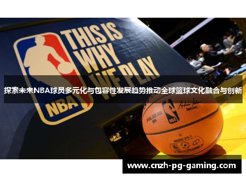 探索未来NBA球员多元化与包容性发展趋势推动全球篮球文化融合与创新