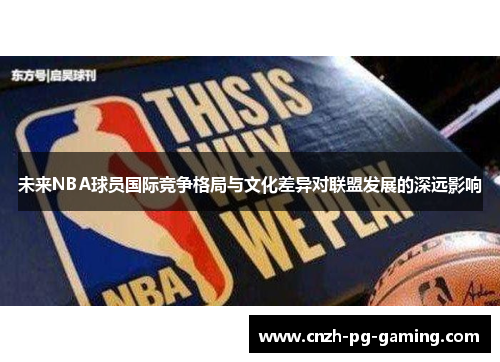 未来NBA球员国际竞争格局与文化差异对联盟发展的深远影响