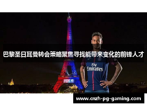 巴黎圣日耳曼转会策略聚焦寻找能带来变化的前锋人才