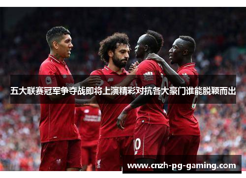 五大联赛冠军争夺战即将上演精彩对抗各大豪门谁能脱颖而出