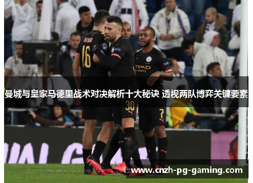 曼城与皇家马德里战术对决解析十大秘诀 透视两队博弈关键要素