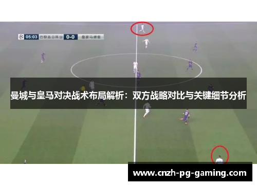 曼城与皇马对决战术布局解析：双方战略对比与关键细节分析