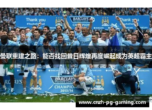 曼联重建之路：能否找回昔日辉煌再度崛起成为英超霸主