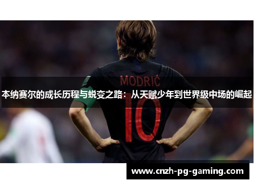 本纳赛尔的成长历程与蜕变之路：从天赋少年到世界级中场的崛起