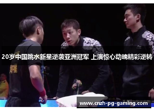 20岁中国跳水新星逆袭亚洲冠军 上演惊心动魄精彩逆转