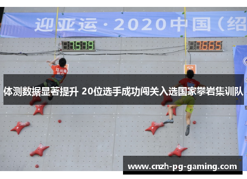 体测数据显著提升 20位选手成功闯关入选国家攀岩集训队
