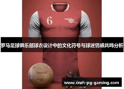 罗马足球俱乐部球衣设计中的文化符号与球迷情感共鸣分析