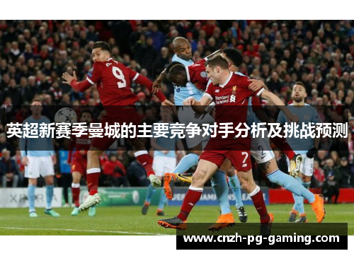 英超新赛季曼城的主要竞争对手分析及挑战预测
