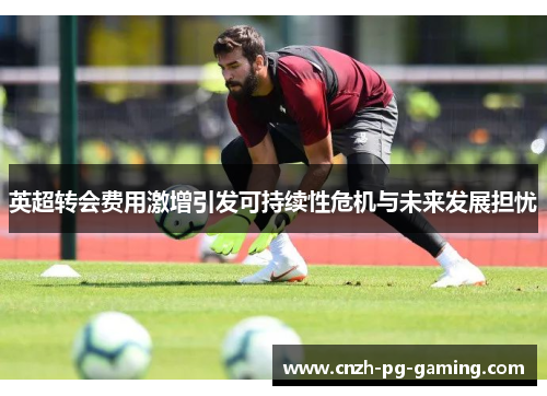 英超转会费用激增引发可持续性危机与未来发展担忧
