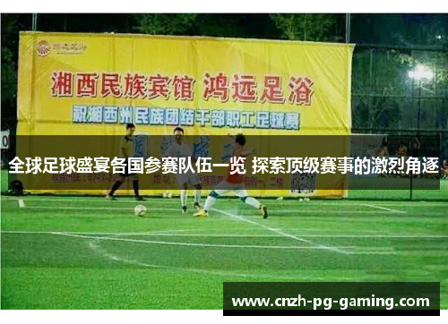 全球足球盛宴各国参赛队伍一览 探索顶级赛事的激烈角逐