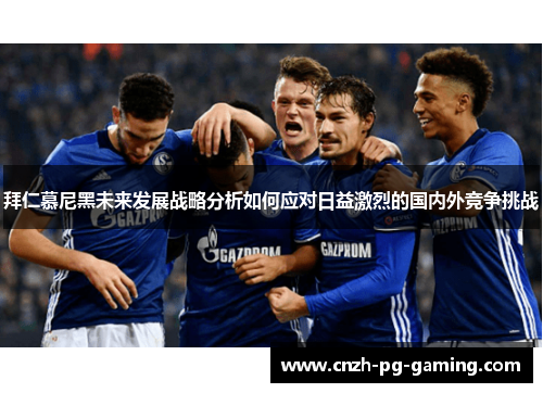 拜仁慕尼黑未来发展战略分析如何应对日益激烈的国内外竞争挑战
