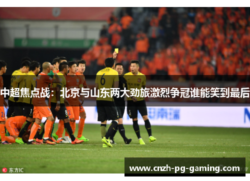 中超焦点战：北京与山东两大劲旅激烈争冠谁能笑到最后