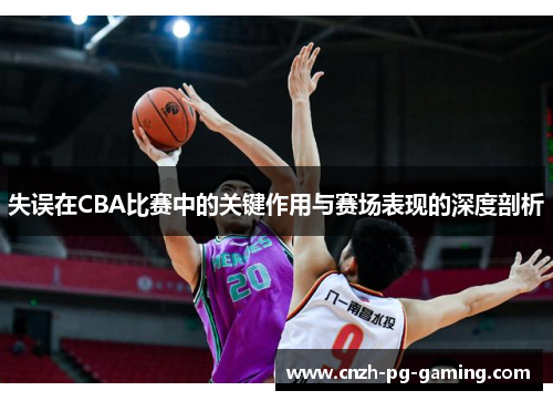 失误在CBA比赛中的关键作用与赛场表现的深度剖析
