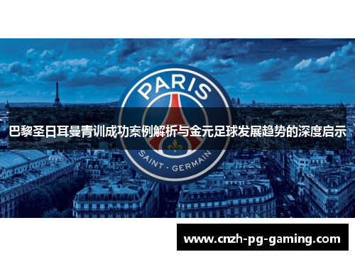 巴黎圣日耳曼青训成功案例解析与金元足球发展趋势的深度启示