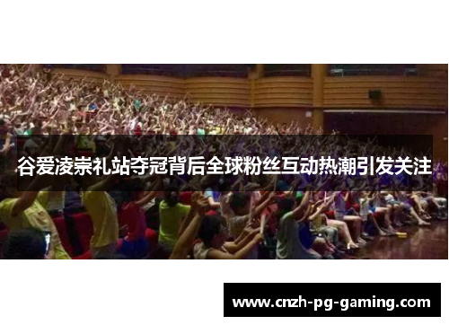 谷爱凌崇礼站夺冠背后全球粉丝互动热潮引发关注