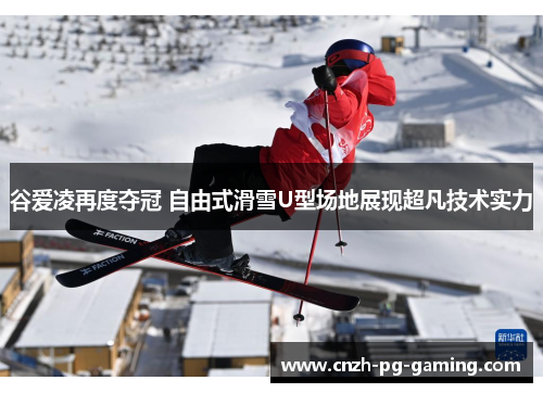 谷爱凌再度夺冠 自由式滑雪U型场地展现超凡技术实力