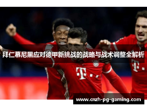 拜仁慕尼黑应对德甲新挑战的战略与战术调整全解析