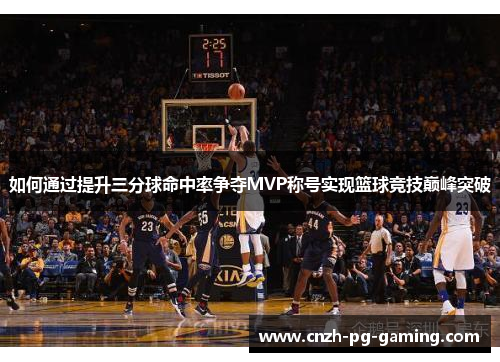 如何通过提升三分球命中率争夺MVP称号实现篮球竞技巅峰突破