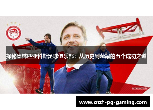 探秘奥林匹亚科斯足球俱乐部：从历史到荣耀的五个成功之道