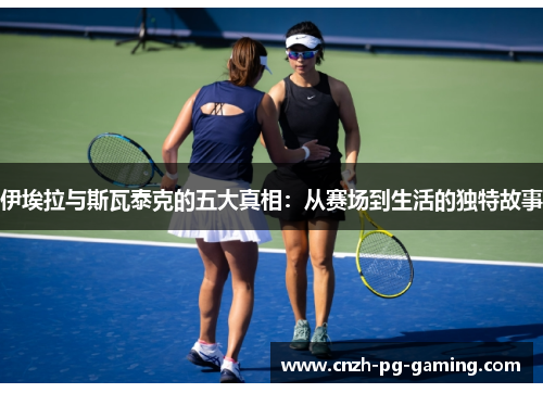 伊埃拉与斯瓦泰克的五大真相：从赛场到生活的独特故事