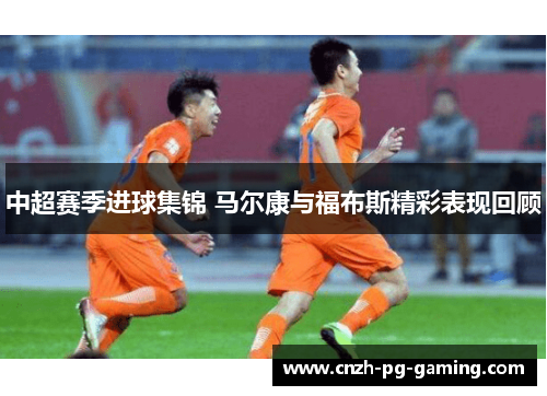 中超赛季进球集锦 马尔康与福布斯精彩表现回顾