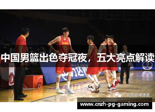 中国男篮出色夺冠夜，五大亮点解读
