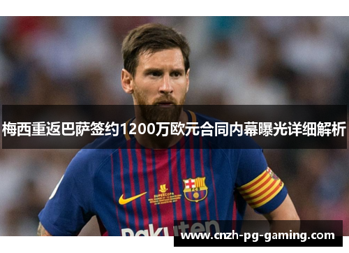 梅西重返巴萨签约1200万欧元合同内幕曝光详细解析
