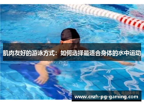 肌肉友好的游泳方式：如何选择最适合身体的水中运动