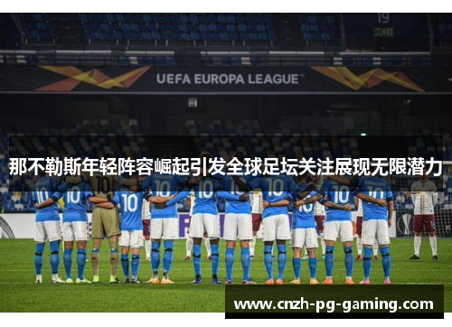 那不勒斯年轻阵容崛起引发全球足坛关注展现无限潜力