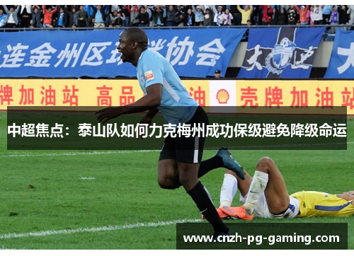 中超焦点：泰山队如何力克梅州成功保级避免降级命运
