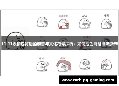 11-11表情包背后的创意与文化符号探析：如何成为网络潮流新宠