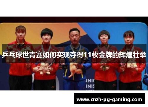 乒乓球世青赛如何实现夺得11枚金牌的辉煌壮举