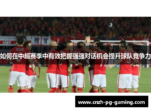 如何在中超赛季中有效把握强强对话机会提升球队竞争力