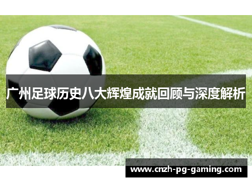 广州足球历史八大辉煌成就回顾与深度解析