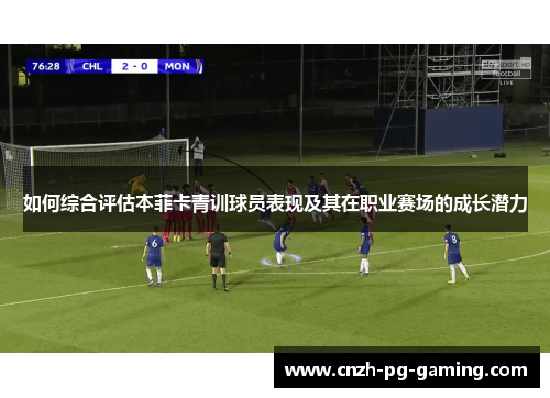 如何综合评估本菲卡青训球员表现及其在职业赛场的成长潜力
