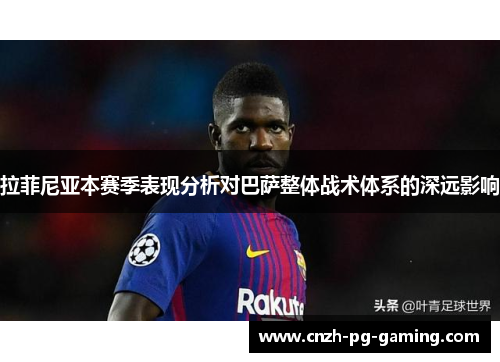 拉菲尼亚本赛季表现分析对巴萨整体战术体系的深远影响