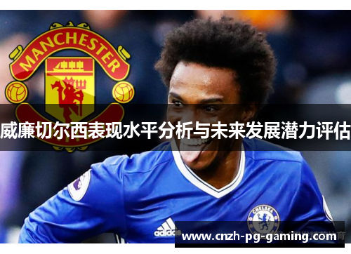 威廉切尔西表现水平分析与未来发展潜力评估
