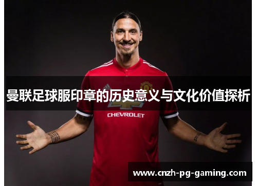曼联足球服印章的历史意义与文化价值探析