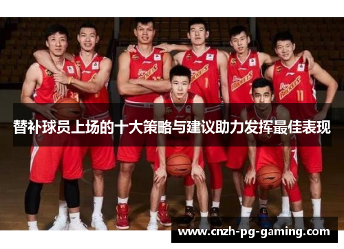 替补球员上场的十大策略与建议助力发挥最佳表现