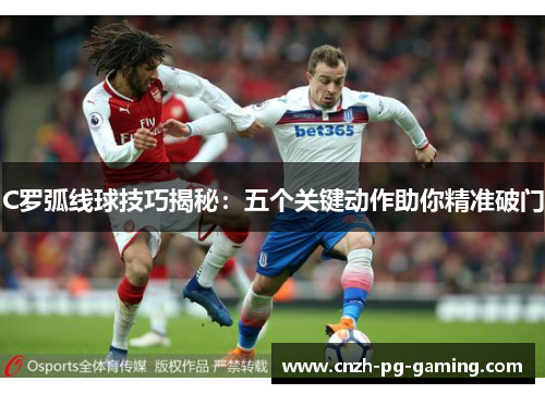 C罗弧线球技巧揭秘：五个关键动作助你精准破门