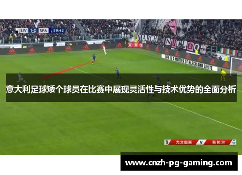 意大利足球矮个球员在比赛中展现灵活性与技术优势的全面分析