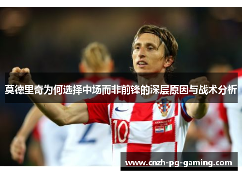 莫德里奇为何选择中场而非前锋的深层原因与战术分析 莫德里奇为何选择中场而非前锋的深层原因与战术分析