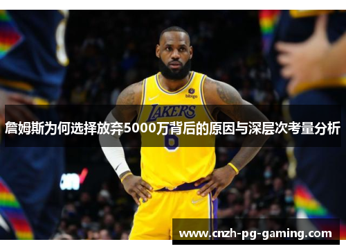 詹姆斯为何选择放弃5000万背后的原因与深层次考量分析