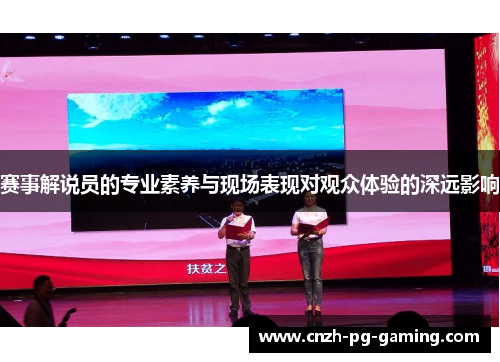 赛事解说员的专业素养与现场表现对观众体验的深远影响 赛事解说员的专业素养与现场表现对观众体验的深远影响