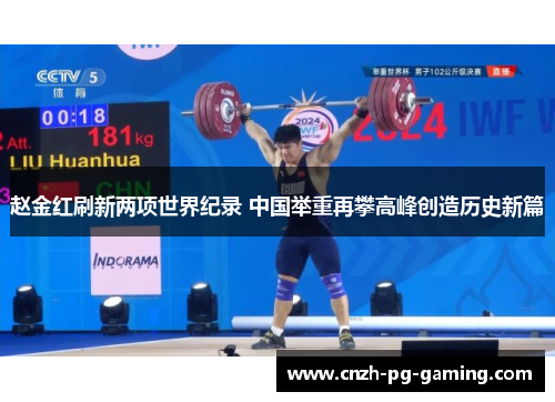 赵金红刷新两项世界纪录 中国举重再攀高峰创造历史新篇