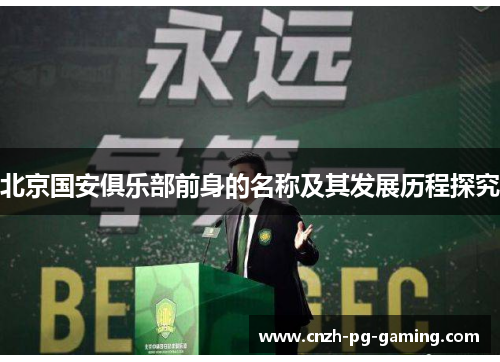 北京国安俱乐部前身的名称及其发展历程探究 北京国安俱乐部前身的名称及其发展历程探究