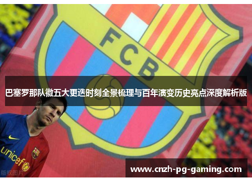 巴塞罗那队徽五大更迭时刻全景梳理与百年演变历史亮点深度解析版