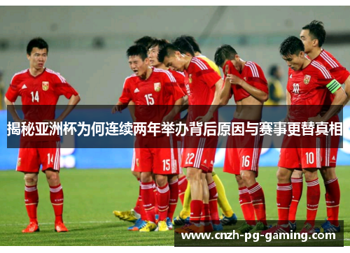 揭秘亚洲杯为何连续两年举办背后原因与赛事更替真相 揭秘亚洲杯为何连续两年举办背后原因与赛事更替真相