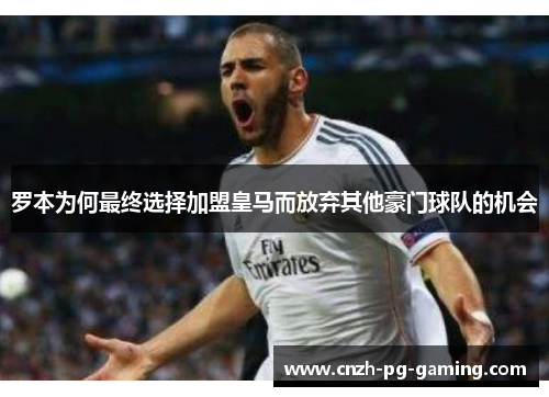 罗本为何最终选择加盟皇马而放弃其他豪门球队的机会